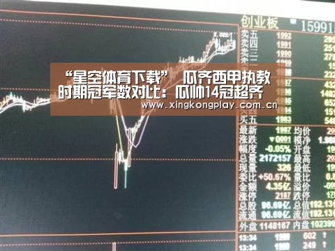 “星空体育下载”
瓜齐西甲执教时期冠军数对比：瓜帅14冠超齐祖 谁的含金量更高？