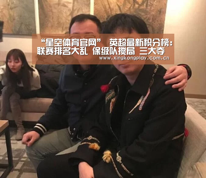“星空体育官网”
英超最新积分榜:联赛排名大乱 保级队搅局 三大夺冠热门全爆冷(图2) 星空体育下载
