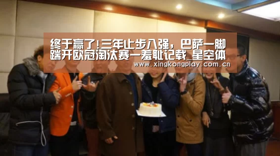 终于赢了!三年止步八强,巴萨一脚踹开欧冠淘汰赛一羞耻记载_星空体育(图3) 星空体育