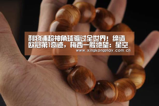 利物浦超神角球骗过全世界!缔造欧冠第1奇迹,梅西一脸绝望:星空体育(图1) 星空体育